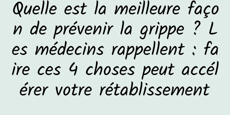 Quelle est la meilleure façon de prévenir la grippe ? Les médecins rappellent : faire ces 4 choses peut accélérer votre rétablissement