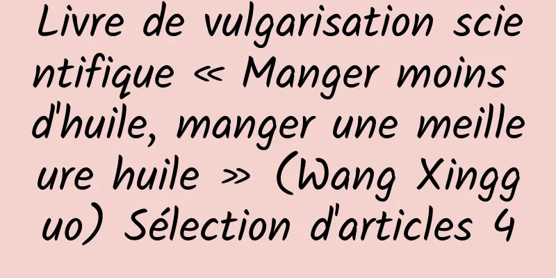 Livre de vulgarisation scientifique « Manger moins d'huile, manger une meilleure huile » (Wang Xingguo) Sélection d'articles 4