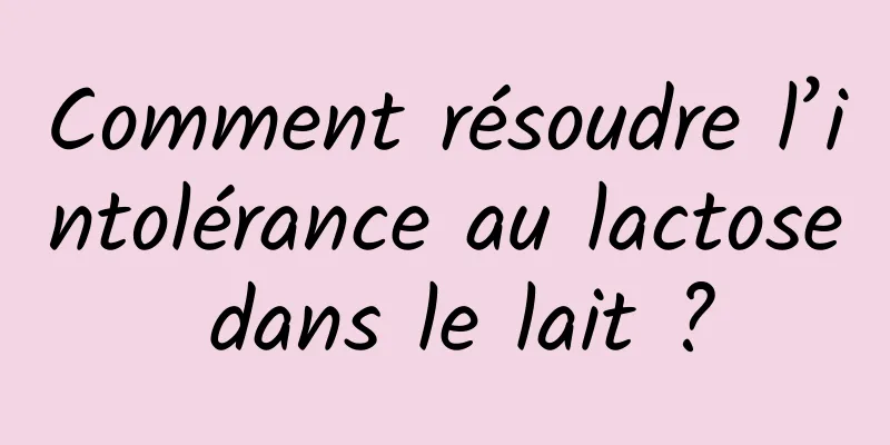 Comment résoudre l’intolérance au lactose dans le lait ?