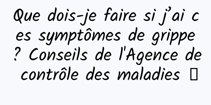 Que dois-je faire si j’ai ces symptômes de grippe ? Conseils de l'Agence de contrôle des maladies →