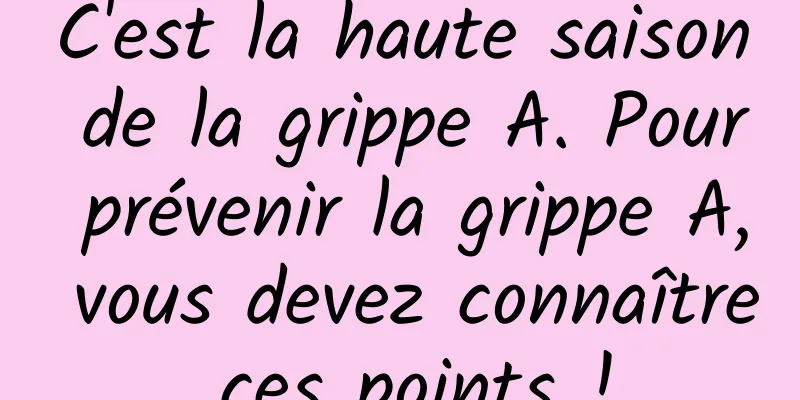 C'est la haute saison de la grippe A. Pour prévenir la grippe A, vous devez connaître ces points !