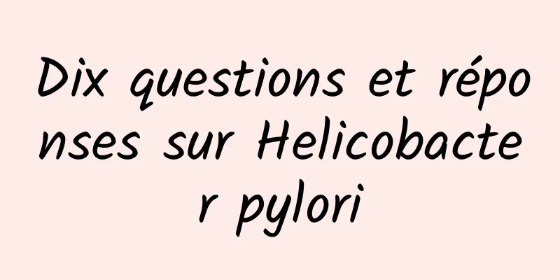 Dix questions et réponses sur Helicobacter pylori