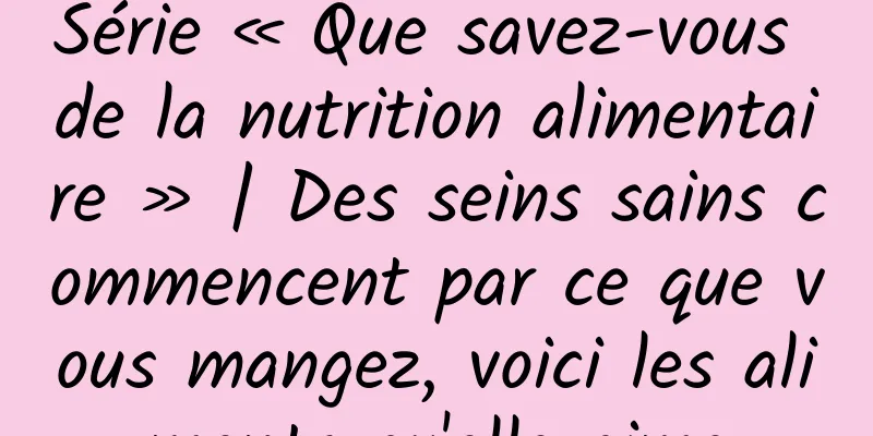 Série « Que savez-vous de la nutrition alimentaire » | Des seins sains commencent par ce que vous mangez, voici les aliments qu'elle aime