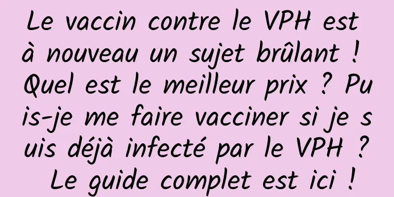 Le vaccin contre le VPH est à nouveau un sujet brûlant ! Quel est le meilleur prix ? Puis-je me faire vacciner si je suis déjà infecté par le VPH ? Le guide complet est ici !