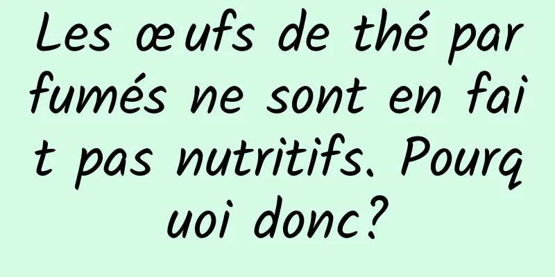 Les œufs de thé parfumés ne sont en fait pas nutritifs. Pourquoi donc?