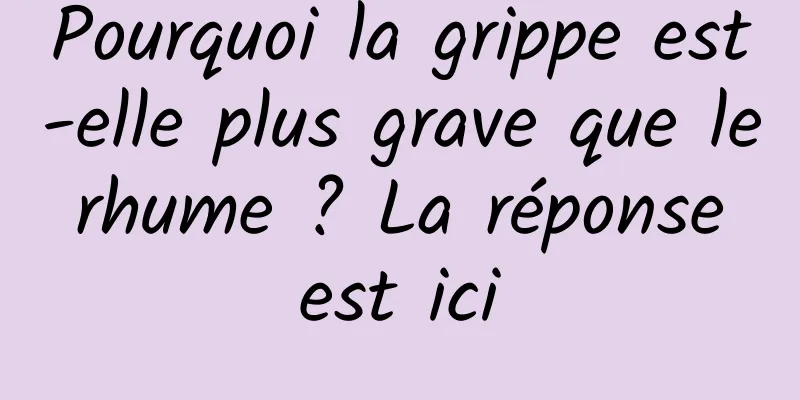Pourquoi la grippe est-elle plus grave que le rhume ? La réponse est ici