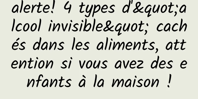 alerte! 4 types d'"alcool invisible" cachés dans les aliments, attention si vous avez des enfants à la maison !