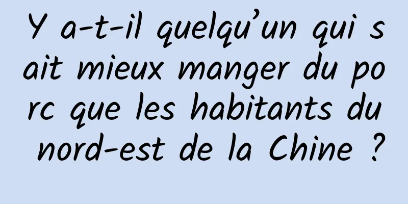 Y a-t-il quelqu’un qui sait mieux manger du porc que les habitants du nord-est de la Chine ?