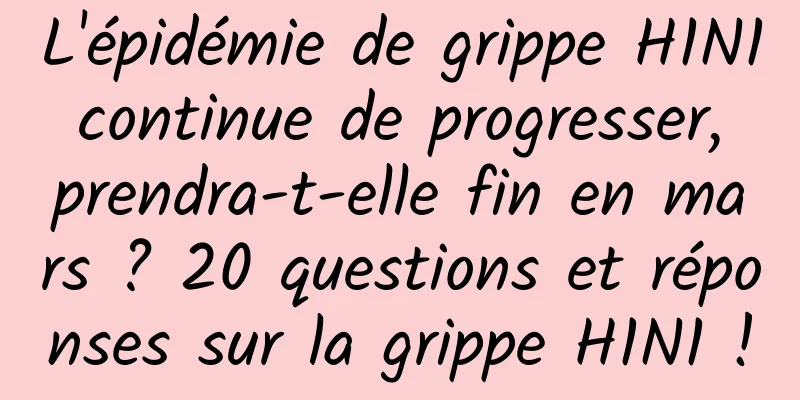 L'épidémie de grippe H1N1 continue de progresser, prendra-t-elle fin en mars ? 20 questions et réponses sur la grippe H1N1 !