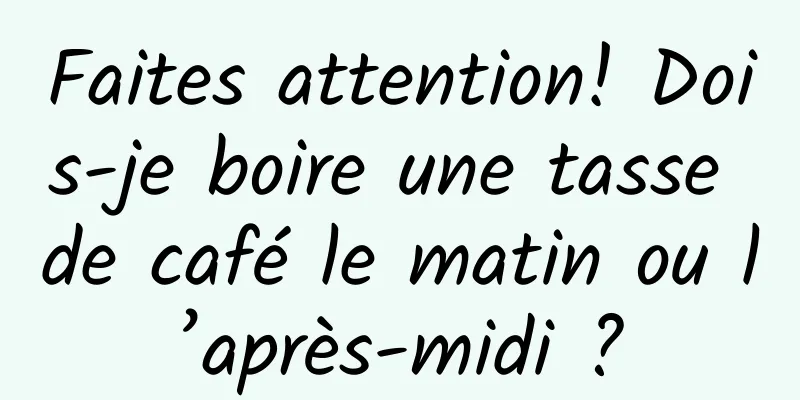 Faites attention! Dois-je boire une tasse de café le matin ou l’après-midi ?