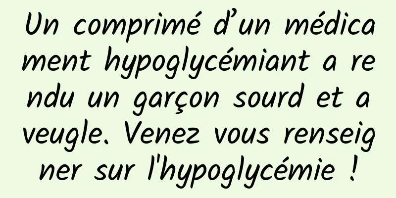 Un comprimé d’un médicament hypoglycémiant a rendu un garçon sourd et aveugle. Venez vous renseigner sur l'hypoglycémie !