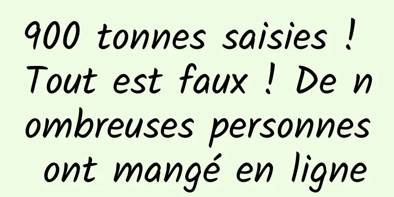 900 tonnes saisies ! Tout est faux ! De nombreuses personnes ont mangé en ligne