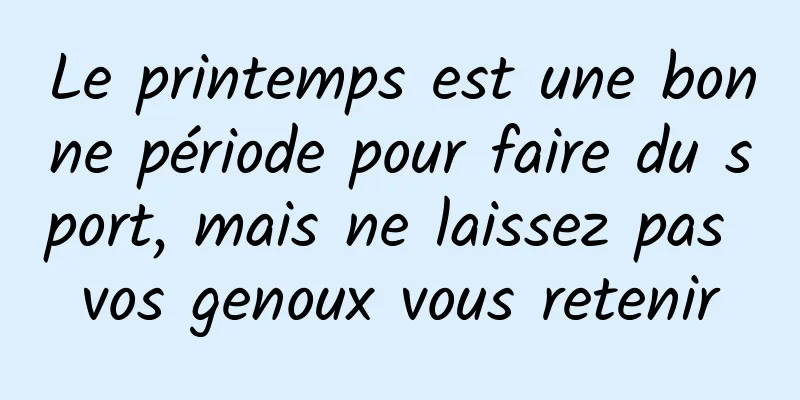 Le printemps est une bonne période pour faire du sport, mais ne laissez pas vos genoux vous retenir