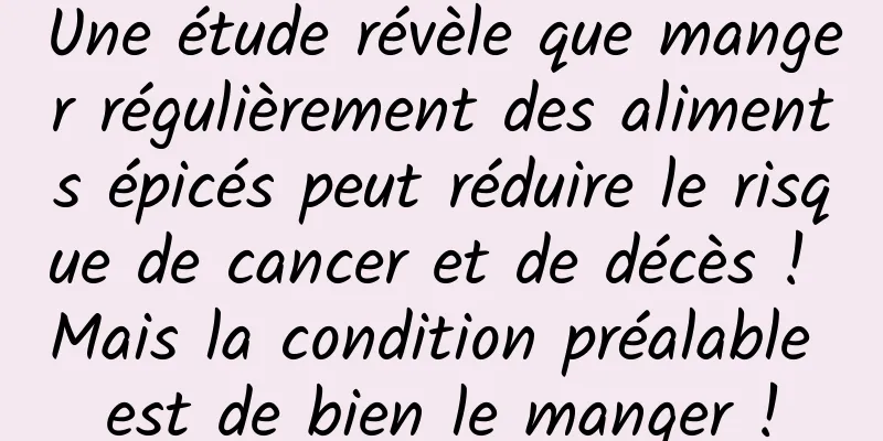 Une étude révèle que manger régulièrement des aliments épicés peut réduire le risque de cancer et de décès ! Mais la condition préalable est de bien le manger !