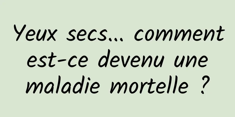 Yeux secs... comment est-ce devenu une maladie mortelle ?