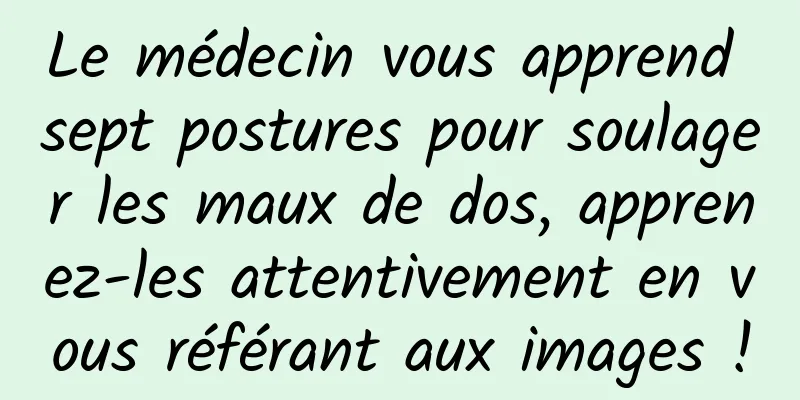 Le médecin vous apprend sept postures pour soulager les maux de dos, apprenez-les attentivement en vous référant aux images !