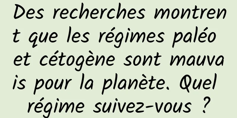 Des recherches montrent que les régimes paléo et cétogène sont mauvais pour la planète. Quel régime suivez-vous ?