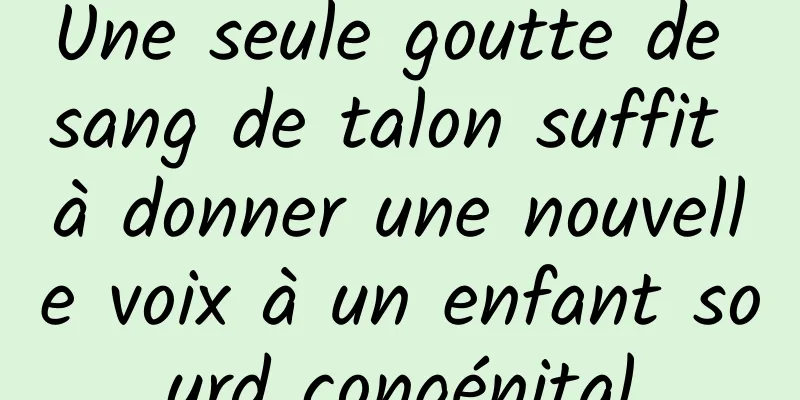 Une seule goutte de sang de talon suffit à donner une nouvelle voix à un enfant sourd congénital