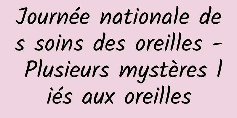 Journée nationale des soins des oreilles - Plusieurs mystères liés aux oreilles