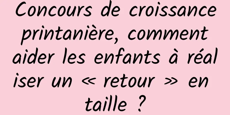 Concours de croissance printanière, comment aider les enfants à réaliser un « retour » en taille ?