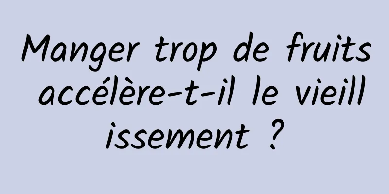 Manger trop de fruits accélère-t-il le vieillissement ?
