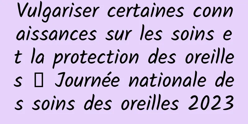 Vulgariser certaines connaissances sur les soins et la protection des oreilles ｜ Journée nationale des soins des oreilles 2023