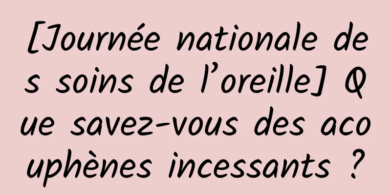 [Journée nationale des soins de l’oreille] Que savez-vous des acouphènes incessants ?