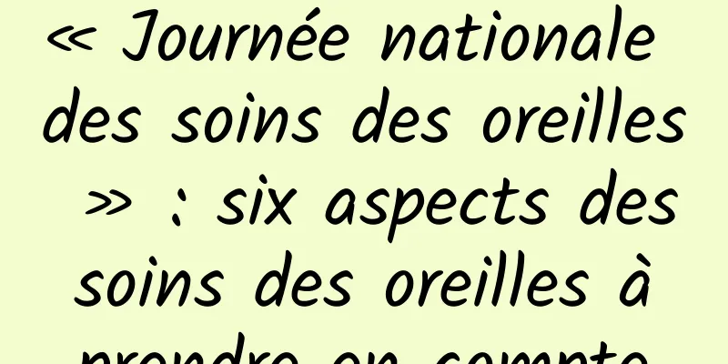 « Journée nationale des soins des oreilles » : six aspects des soins des oreilles à prendre en compte