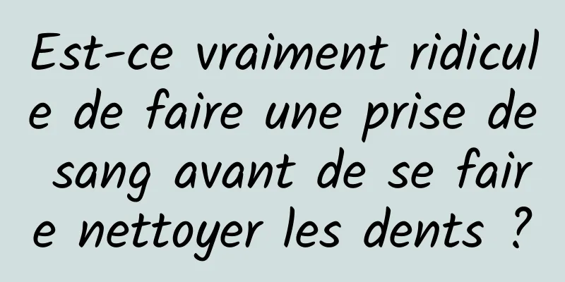 Est-ce vraiment ridicule de faire une prise de sang avant de se faire nettoyer les dents ?