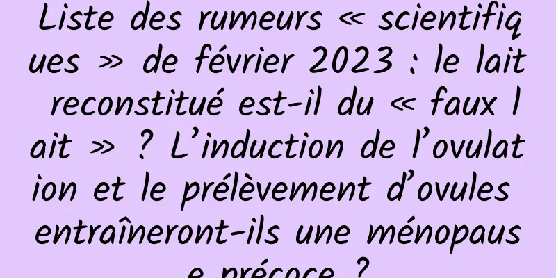 Liste des rumeurs « scientifiques » de février 2023 : le lait reconstitué est-il du « faux lait » ? L’induction de l’ovulation et le prélèvement d’ovules entraîneront-ils une ménopause précoce ?