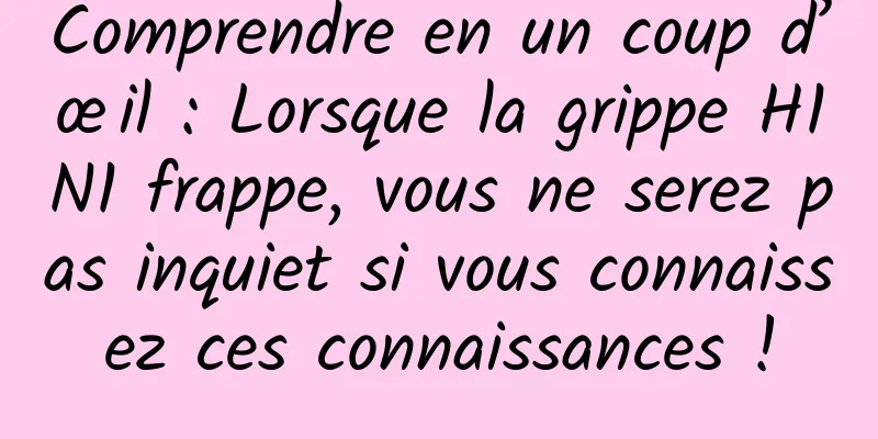 Comprendre en un coup d’œil : Lorsque la grippe H1N1 frappe, vous ne serez pas inquiet si vous connaissez ces connaissances !