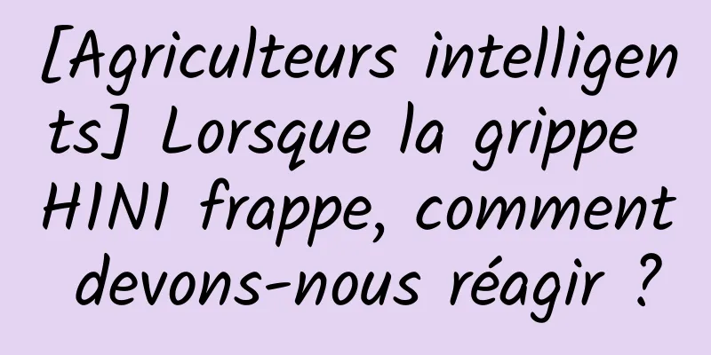 [Agriculteurs intelligents] Lorsque la grippe H1N1 frappe, comment devons-nous réagir ?