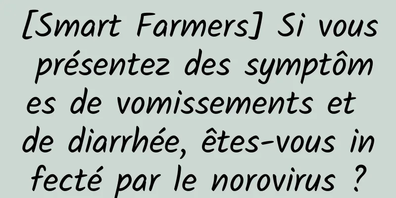 [Smart Farmers] Si vous présentez des symptômes de vomissements et de diarrhée, êtes-vous infecté par le norovirus ?