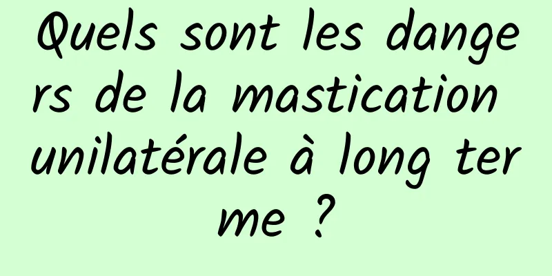Quels sont les dangers de la mastication unilatérale à long terme ?