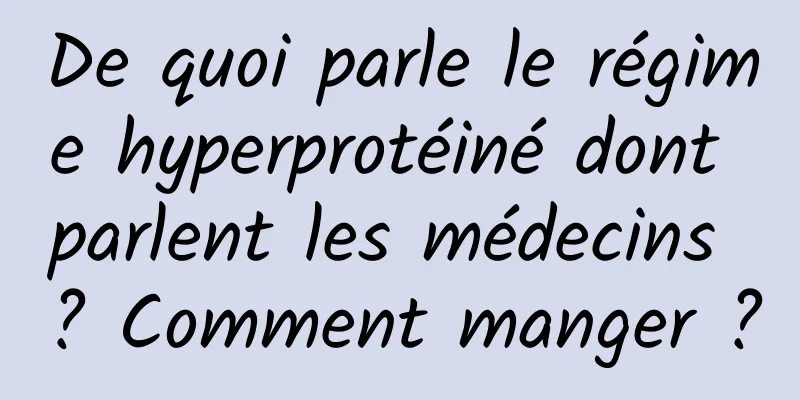 De quoi parle le régime hyperprotéiné dont parlent les médecins ? Comment manger ?