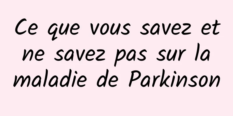 Ce que vous savez et ne savez pas sur la maladie de Parkinson