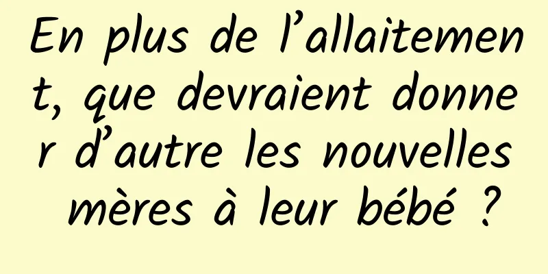 En plus de l’allaitement, que devraient donner d’autre les nouvelles mères à leur bébé ?