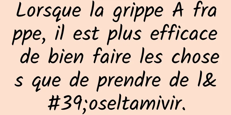 Lorsque la grippe A frappe, il est plus efficace de bien faire les choses que de prendre de l'oseltamivir.