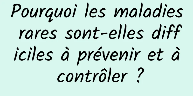 Pourquoi les maladies rares sont-elles difficiles à prévenir et à contrôler ?