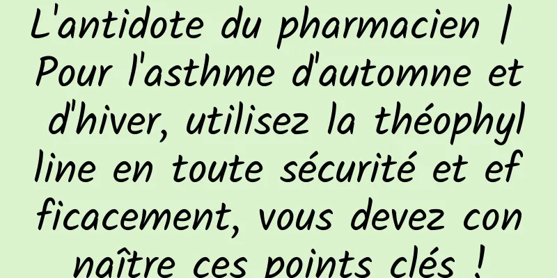 L'antidote du pharmacien | Pour l'asthme d'automne et d'hiver, utilisez la théophylline en toute sécurité et efficacement, vous devez connaître ces points clés !