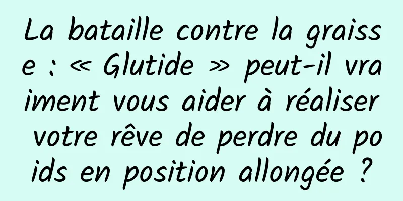 La bataille contre la graisse : « Glutide » peut-il vraiment vous aider à réaliser votre rêve de perdre du poids en position allongée ?