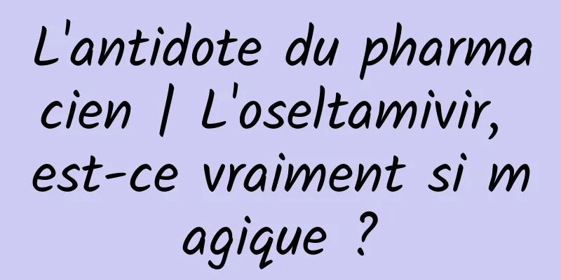 L'antidote du pharmacien | L'oseltamivir, est-ce vraiment si magique ?