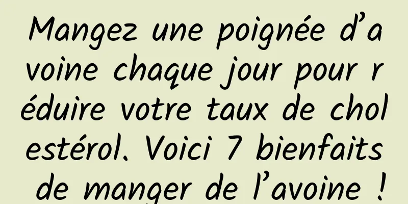 Mangez une poignée d’avoine chaque jour pour réduire votre taux de cholestérol. Voici 7 bienfaits de manger de l’avoine !