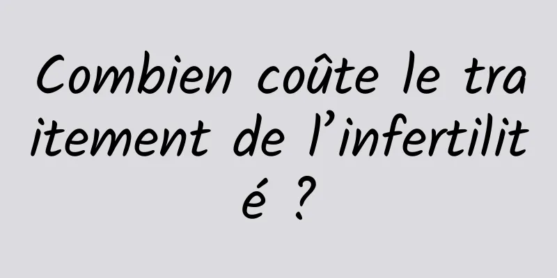 Combien coûte le traitement de l’infertilité ?