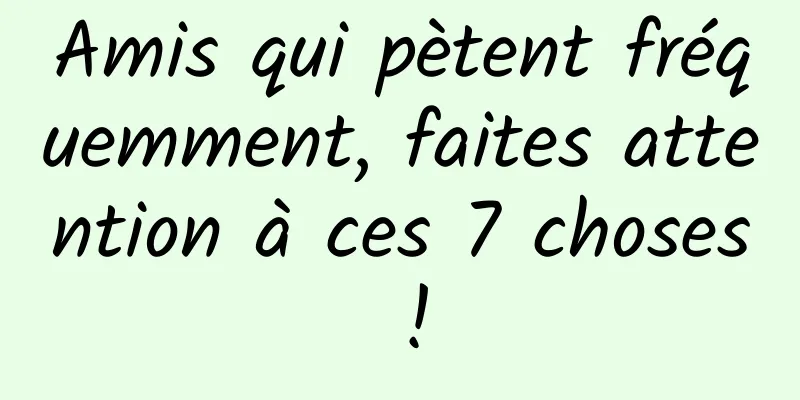 Amis qui pètent fréquemment, faites attention à ces 7 choses !