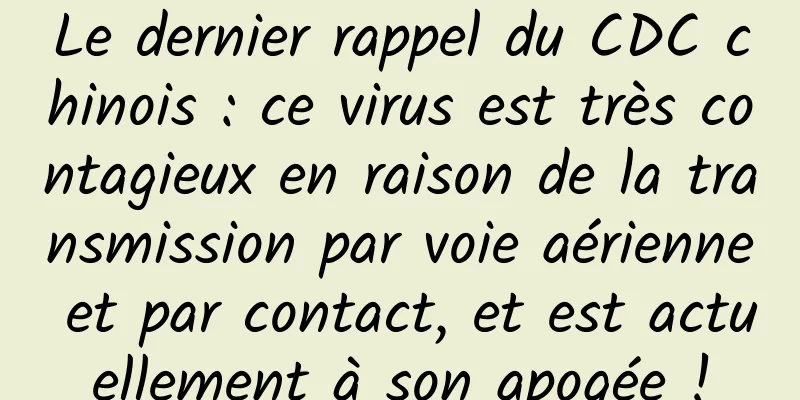 Le dernier rappel du CDC chinois : ce virus est très contagieux en raison de la transmission par voie aérienne et par contact, et est actuellement à son apogée !