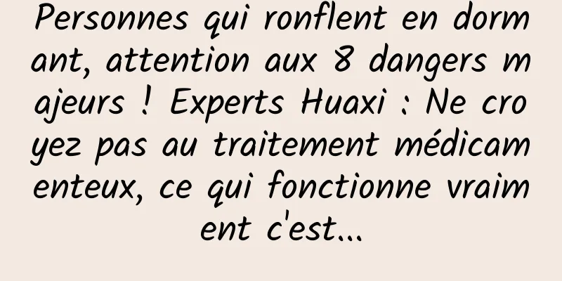 Personnes qui ronflent en dormant, attention aux 8 dangers majeurs ! Experts Huaxi : Ne croyez pas au traitement médicamenteux, ce qui fonctionne vraiment c'est...
