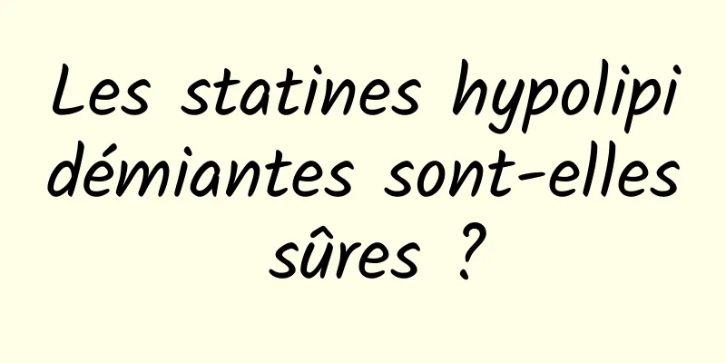 Les statines hypolipidémiantes sont-elles sûres ?