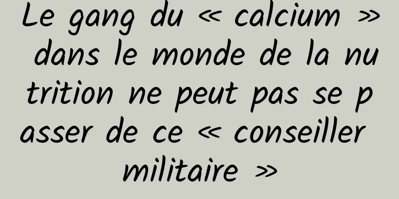 Le gang du « calcium » dans le monde de la nutrition ne peut pas se passer de ce « conseiller militaire »