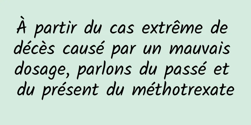 À partir du cas extrême de décès causé par un mauvais dosage, parlons du passé et du présent du méthotrexate